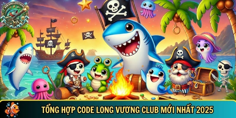 Danh sách đầy đủ các giftcode Long Vương Club mới nhất 2025