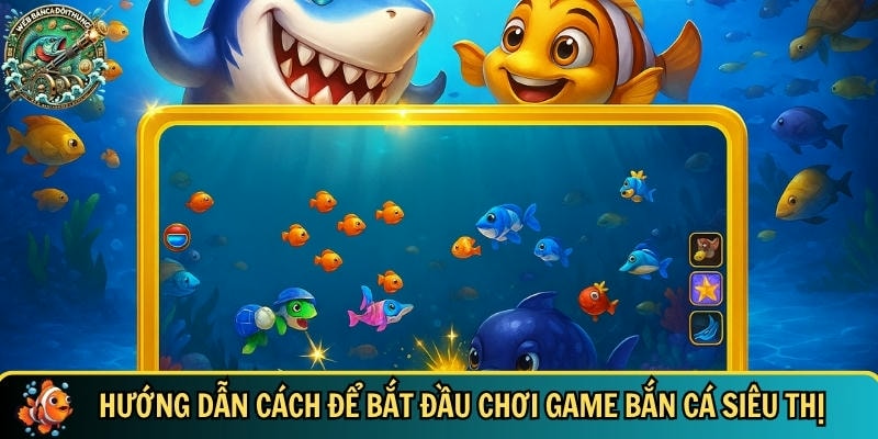 Cách để bắt đầu tham gia chơi game bắn cá siêu thị