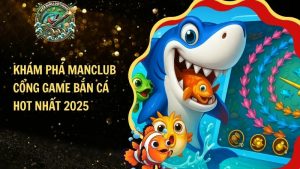 Khám Phá MANCLUB – Cổng Game Bắn Cá Hot Nhất 2025​
