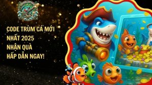 Code Trùm Cá Mới Nhất 2025 – Nhận Quà Hấp Dẫn Ngay!​