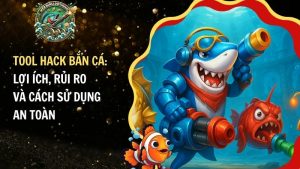 Tool Hack Bắn Cá: Lợi Ích, Rủi Ro Và Cách Sử Dụng An Toàn​