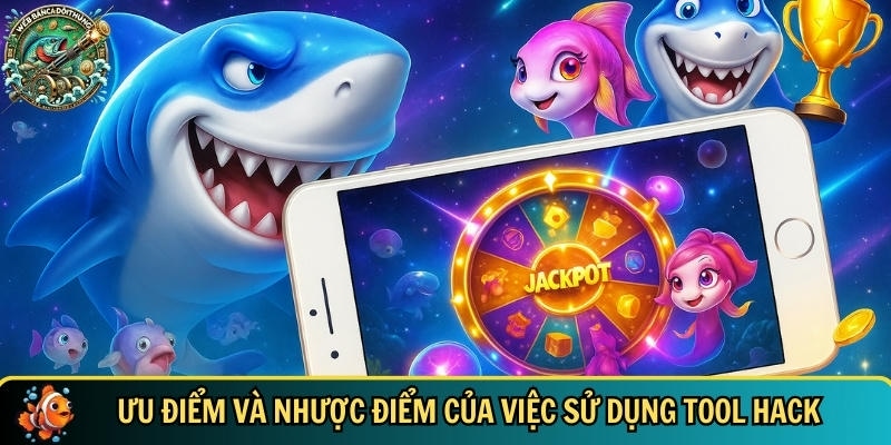 Nắm bắt được lợi ích và hạn chế khi sử dụng tool hack bắn cá
